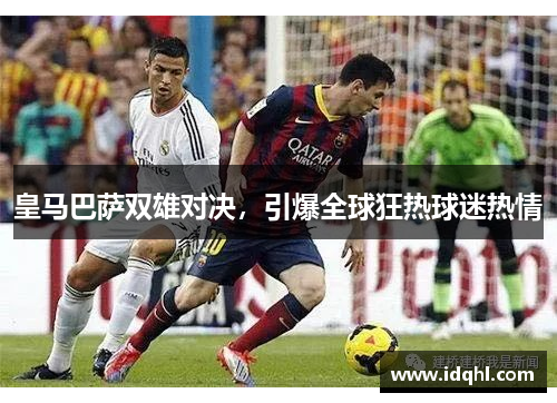 皇马巴萨双雄对决，引爆全球狂热球迷热情