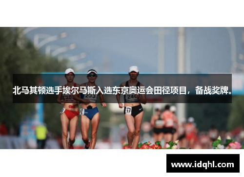 北马其顿选手埃尔马斯入选东京奥运会田径项目，备战奖牌。