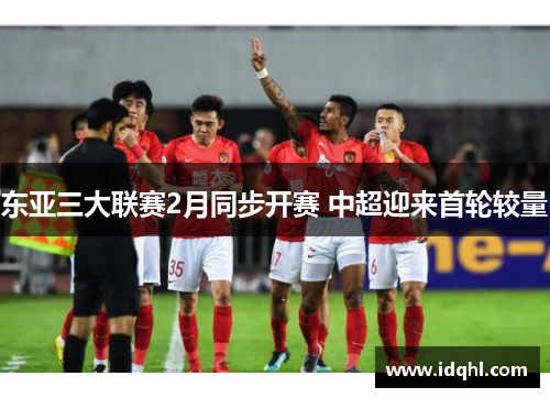 东亚三大联赛2月同步开赛 中超迎来首轮较量