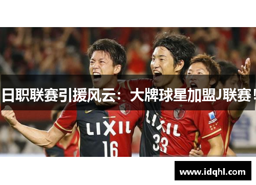 日职联赛引援风云：大牌球星加盟J联赛！